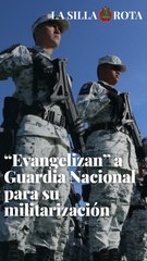 “Evangelizan” a Guardia Nacional para su militarización