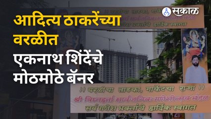 Aditya Thackeray यांच्या वरळीत Eknath Shinde यांचे मोठे बॅनर लावून शक्तिप्रदर्शन