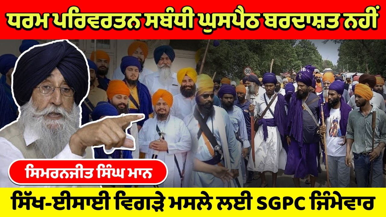 ਧਰਮ ਪਰਿਵਰਤਨ ਸਬੰਧੀ ਘੁਸਪੈਠ ਬਰਦਾਸ਼ਤ ਨਹੀਂ, ਸਿੱਖ-ਈਸਾਈ ਵਿਗੜੇ ਮਸਲੇ ਲਈ SGPC ਜਿੰਮੇਵਾਰ : SimranJitSinghMann