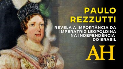 A IMPORTÂNCIA DA IMPERATRIZ LEOPOLDINA NA INDEPENDÊNCIA DO BRASIL