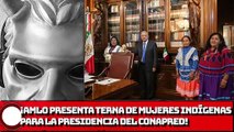 ¡AMLO presenta terna de mujeres indígenas para presidencia del Conapred!