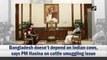 Bangladesh doesn’t depend on Indian cows, says PM Hasina on cattle smuggling issue