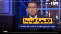 الإقليمية الجديدة.. كيف يمكن لدول منطقتنا الاعتماد على أنفسها؟