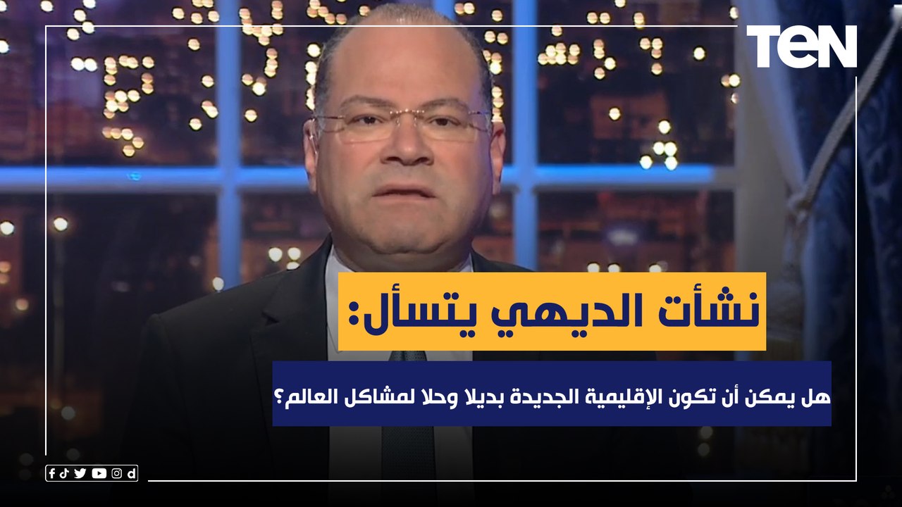 نشأت الديهي يتساءل: هل يمكن أن تكون الإقليمية الجديدة بديلا لمشاكل العالم؟
