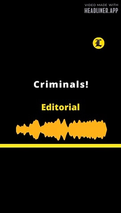 EDITORIAL: Criminals!