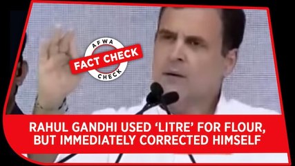 Fact Check Video: Rahul Gandhi used ‘litre’ for flour, but IMMEDIATELY corrected himself