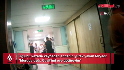 Anneden acı feryat! 'Morgda üşür Cavit'imi eve götüreyim"
