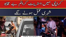 Karachi:  Street Crimes Beqabo, Shehri Qatal Hone Lage