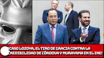 ¡Caso Lozoya, el tiro de gracia contra la credibilidad de Córdova y Murayama en el INE!
