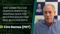 Ciro Gomes fala que desenvolvimento da Amazônia passa por industrialização com base biotecnológica