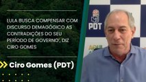 ‘Lula busca compensar com discurso demagógico as contradições do seu período de governo’, diz Ciro Gomes