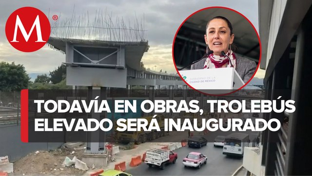 Sheinbaum inaugurará Trolebús elevado el domingo; obras van a marchas forzadas : PAN