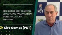 Ciro Gomes destaca papel do governo para viabilizar biotecnologia na Amazônia