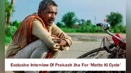 Exclusive Interview Of Prakash Jha For ‘Matto Ki Cycle’