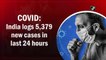COVID: India logs 5,379 new cases in last 24 hours