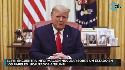 El FBI encuentra información nuclear sobre un Estado en los papeles incautados a Trump