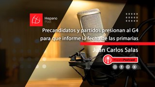HispanoPostCast Juan Carlos Salas: Precandidatos y partidos presionan al G4 para que informe la fecha de las primarias