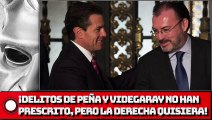 ¡Los delitos de Peña y Videgaray no han prescrito, pero la derecha quisiera!