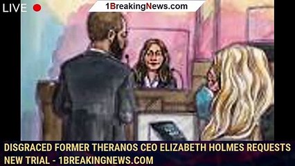 Disgraced Former Theranos CEO Elizabeth Holmes Requests New Trial - 1breakingnews.com