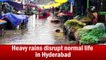 Heavy rains disrupt normal life in Hyderabad