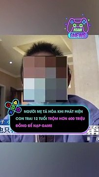 Người mẹ tá hỏa khi phát hiện con trai 12 tuổi trộm hơn 600 triệu đồng để nạp game