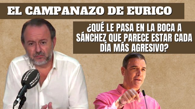 Eurico Campano: ¿Qué le pasa en la boca a Sánchez que parece estar cada día más agresivo?