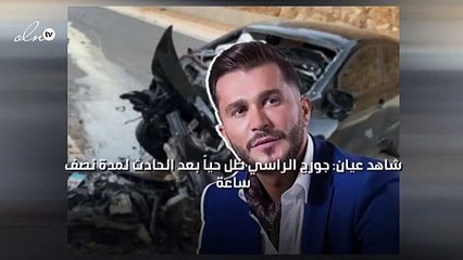 شاهد عيان: جورج الراسي ظل حياً بعد الحادث لمدة نصف ساعة