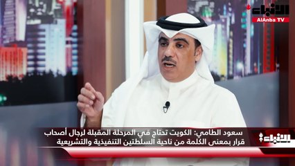 سعود الطامي: الكويت تحتاج في المرحلة المقبلة لرجال أصحاب قرار بمعنى الكلمة من ناحية السلطتين التنفيذية والتشريعية