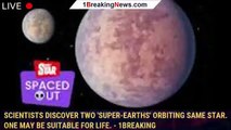 Scientists discover two 'super-Earths' orbiting same star. One may be suitable for life. - 1BREAKING