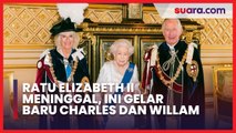 Ini Gelar Baru Charles dan William Setelah Ratu Elizabeth II Meninggal Dunia