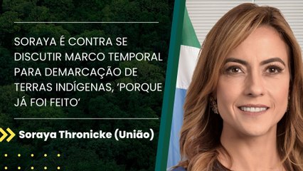 Soraya é contra se discutir marco temporal para demarcação de terras indígenas, ‘porque já foi feito’