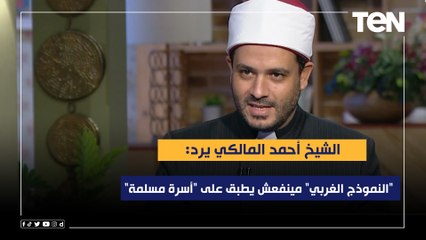 الشيخ أحمد المالكي يرد: "النموذج الغربي" مش ناجح ومينفعش نطبقه على "أسرة مسلمة"
