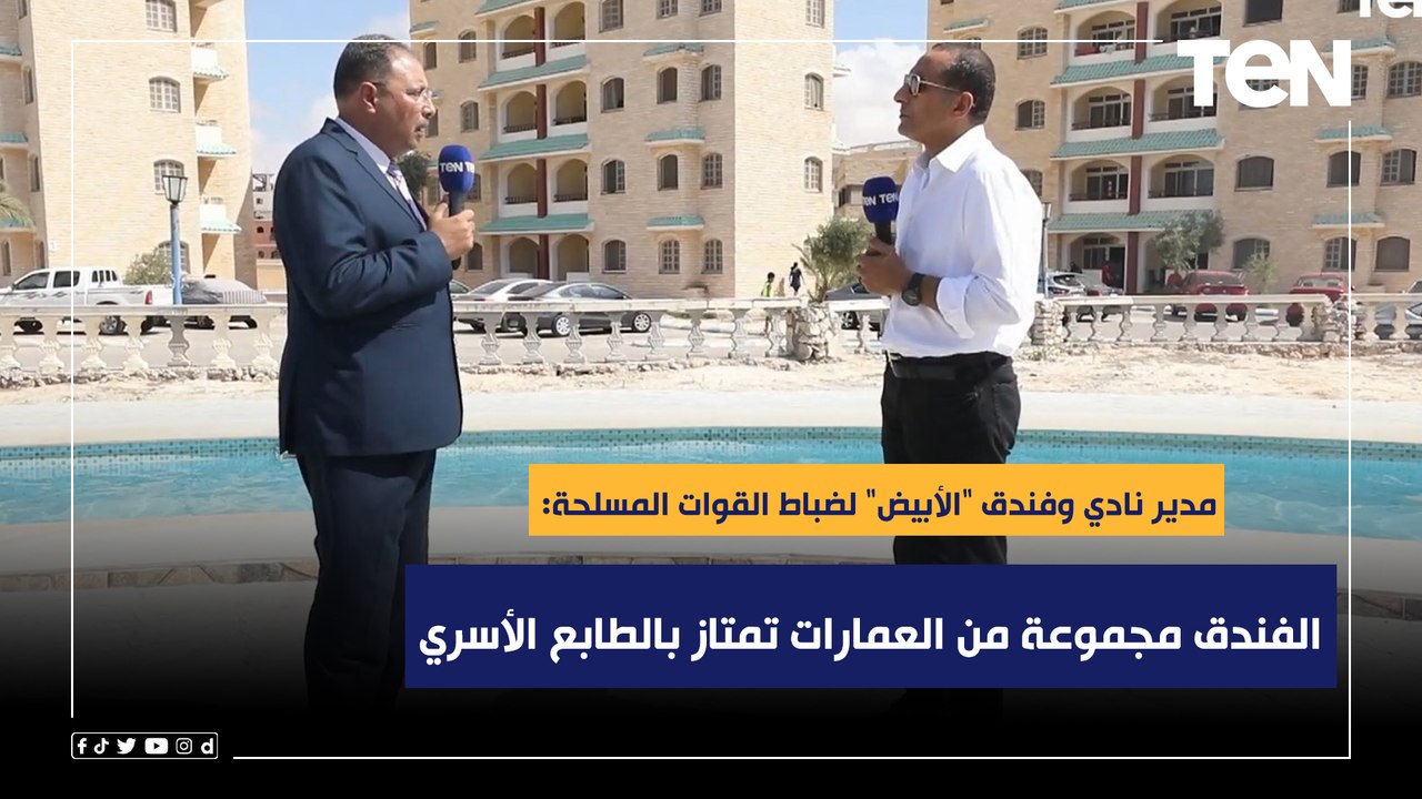 مدير نادي وفندق "الأبيض" لضباط القوات المسلحة: الفندق مجموعة من العمارات تمتاز بالطابع الأسري