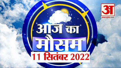 Weather Forecast 11 September 2022 | देखिए क्या है आपके यहां मौसम का हाल | Weather Report Today