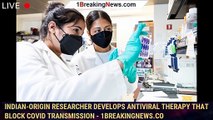 Indian-origin researcher develops antiviral therapy that block Covid transmission - 1breakingnews.co