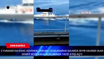 2 YUNANİSTAN SAHİL GÜVENLİK UNSURU, ULUSLARARASI SULARDA SEYİR HALİNDE OLAN GEMİYE BOZCAADA AÇIKLARINDA TACİZ ATEŞİ AÇTI