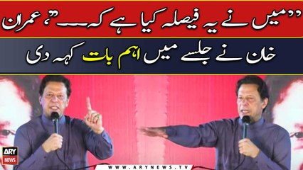 "Maine Faisla Karliya Hai Ke..., Imran Khan Ne Jalse Mai Ahem Baat Keh Di