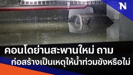 คอนโดย่านสะพานใหม่ ถาม ก่อสร้าง เป็นเหตุให้น้ำท่วมขังหรือไม่ | เนชั่นทันข่าวเย็น  | NationTV22