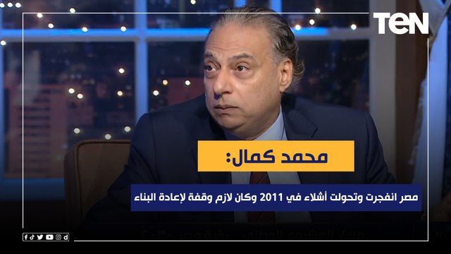 د.محمد كمال : مصر انفجرت وتحولات لأشلاء في 2011 وكان لازم وقفة وإعادة البناء الداخلي