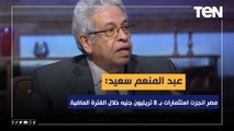 عبد المنعم سعيد: مصر انجزت استثمارات بـ 8 تريليون جنيه خلال الفترة الماضية