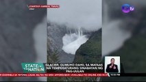 Glacier, gumuho dahil sa mataas na temperaturang sinabayan ng pag-uulan | SONA
