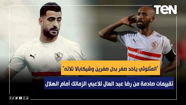 المثلوثي ياخد صفر بدل صفرين وشيكابالا تلاته تقييمات رضا عبد العال للاعبي الزمالك أمام الهلال