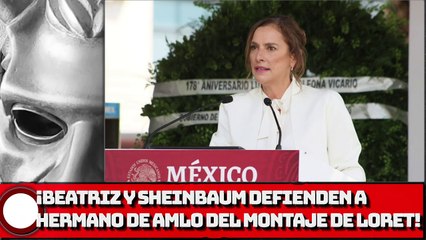 ¡BEATRIZ Y SHEINBAUM DEFIENDEN A HERMANO DE AMLO DEL MONTAJE DE LORET!