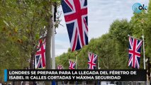 Londres se prepara para la llegada del féretro de Isabel II: calles cortadas y máxima seguridad