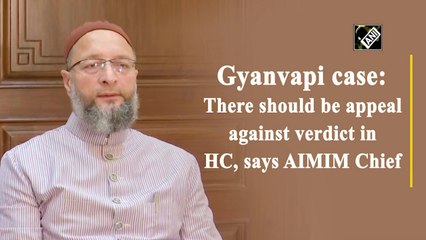 Gyanvapi case: There should be appeal against verdict in HC, says AIMIM chief