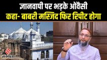 GyanVapi Mosque Case पर भड़के ओवैसी , कहा - हम फिर 80-90 दशक में वापस जा रहे हैं