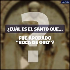 ¿Cuál es el santo que fue apodado "Boca de oro"?