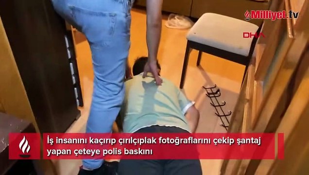 İş insanını kaçırıp çırılçıplak fotoğraflarını çekip şantaj yapan çeteye polis baskını