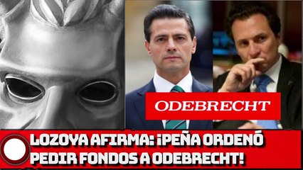 Lozoya AFIRMA: ¡Peña ordenó pedir fondos a Odebrecht!