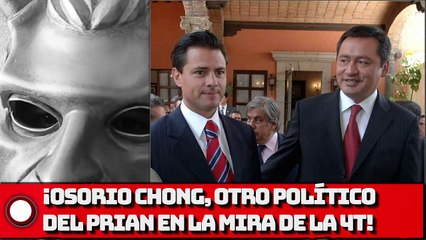 ¡OSORIO CHONG, OTRO POLÍTICO DEL PRIAN EN LA MIRA DE LA 4T!